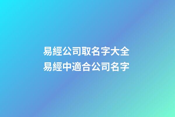 易經公司取名字大全 易經中適合公司名字